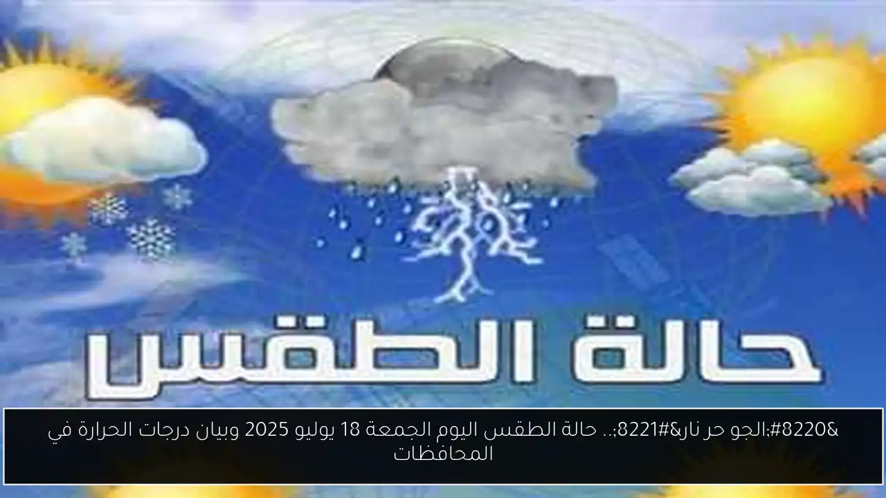 “الجو حر نار”.. حالة الطقس اليوم الجمعة 18 يوليو 2025 وبيان درجات الحرارة في المحافظات