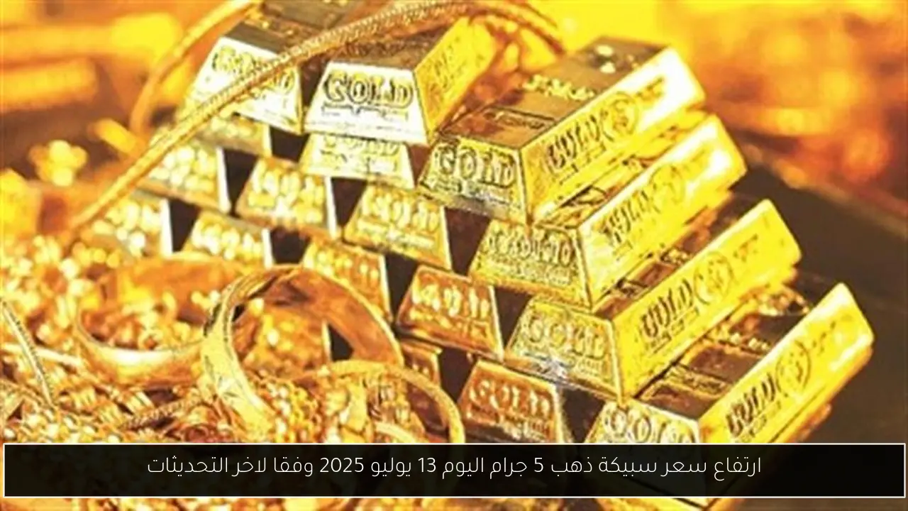 ارتفاع سعر سبيكة ذهب 5 جرام اليوم 13 يوليو 2025 وفقا لاخر التحديثات