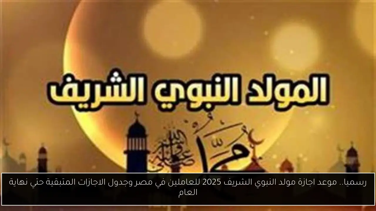 رسميا.. موعد اجازة مولد النبوي الشريف 2025 للعاملين في مصر وجدول الاجازات المتبقية حتي نهاية العام