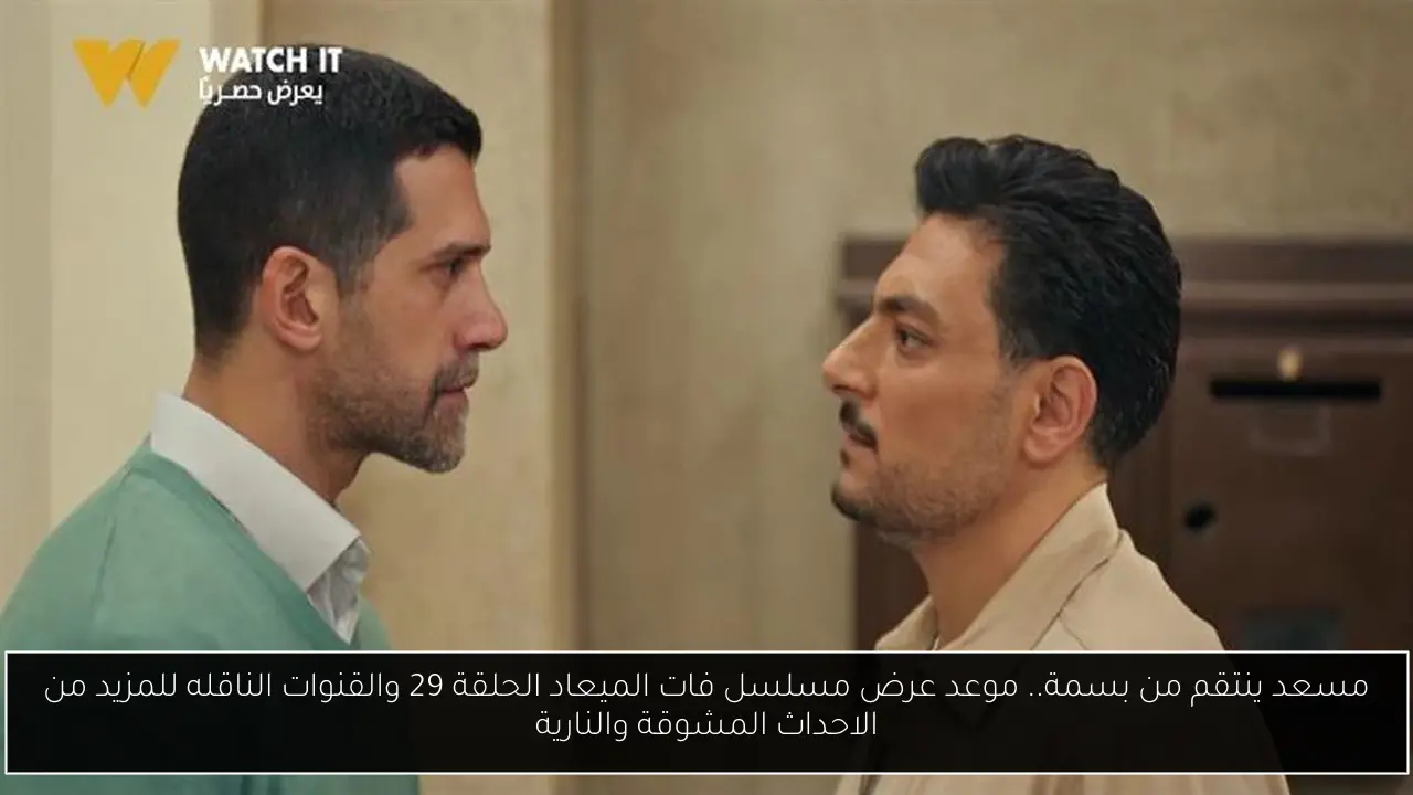 مسعد ينتقم من بسمة.. موعد عرض مسلسل فات الميعاد الحلقة 29 والقنوات الناقله للمزيد من الاحداث المشوقة والنارية