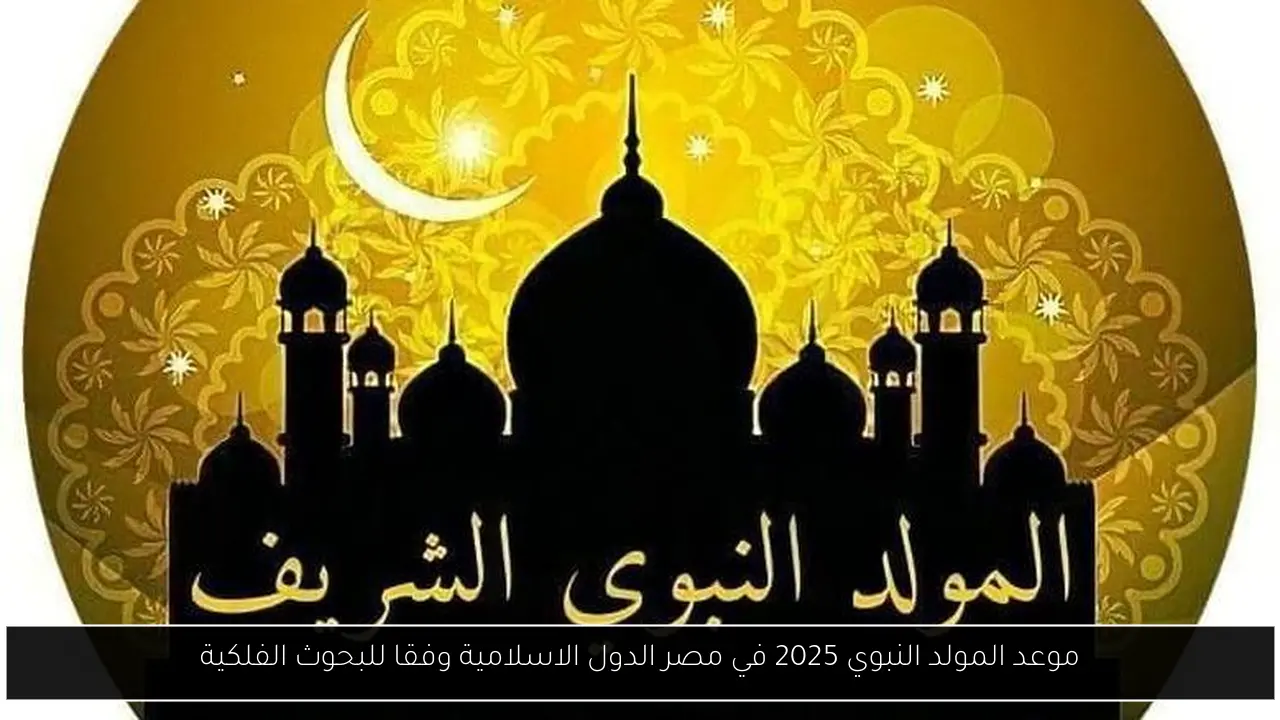 موعد المولد النبوي 2025 في مصر الدول الاسلامية وفقا للبحوث الفلكية