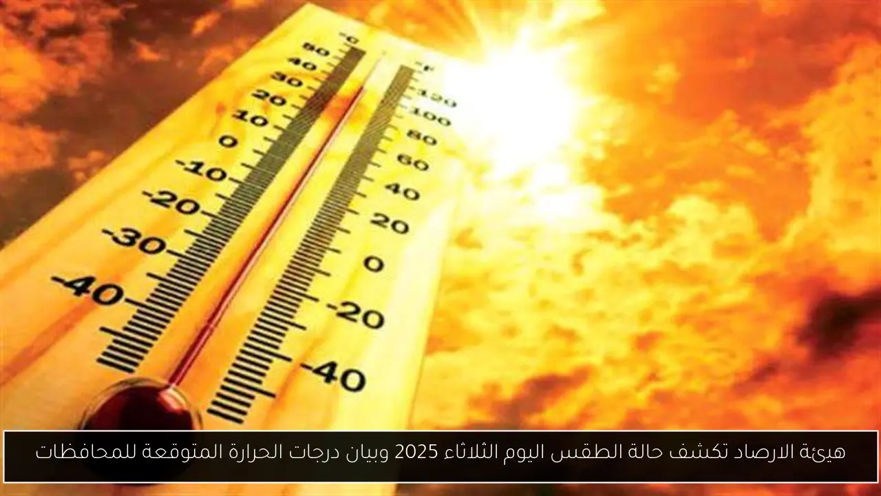 هيئة الارصاد تكشف حالة الطقس اليوم الثلاثاء 2025 وبيان درجات الحرارة المتوقعة للمحافظات