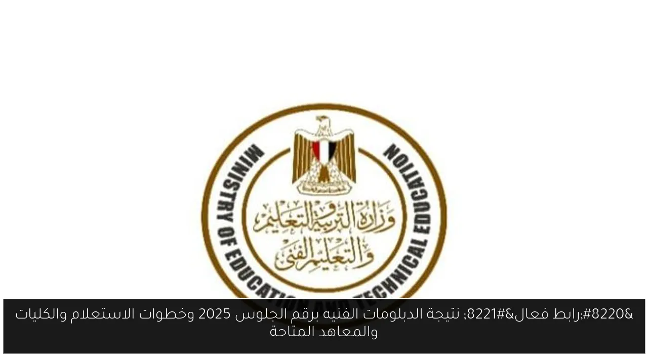 “رابط فعال” نتيجة الدبلومات الفنيه برقم الجلوس 2025 وخطوات الاستعلام والكليات والمعاهد المتاحة