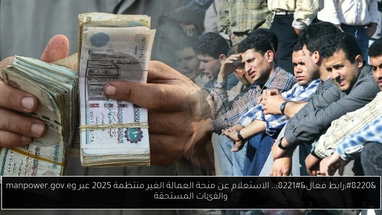“رابط فعال”.. الاستعلام عن منحة العمالة الغير منتظمة 2025 عبر manpower.gov.eg والفئات المستحقة