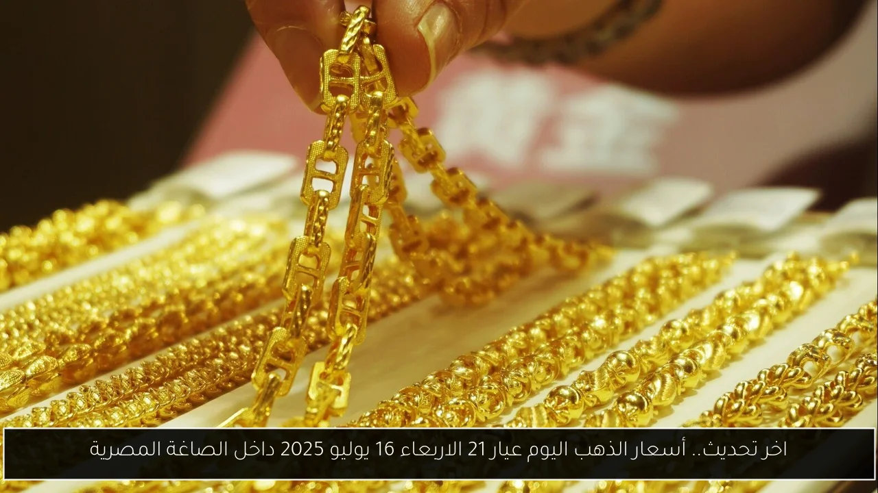 اخر تحديث.. أسعار الذهب اليوم عيار 21 الاربعاء 16 يوليو 2025 داخل الصاغة المصرية