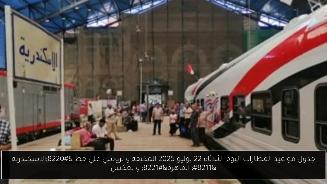 جدول مواعيد القطارات اليوم الثلاثاء 22 يوليو 2025 المكيفة والروسي علي خط “الاسكندرية – القاهرة” والعكس