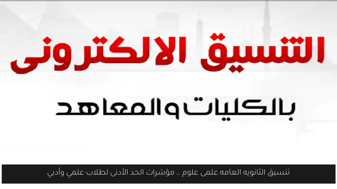 تنسيق الثانويه العامه علمى علوم .. مؤشرات الحد الأدنى لطلاب علمي وأدبي