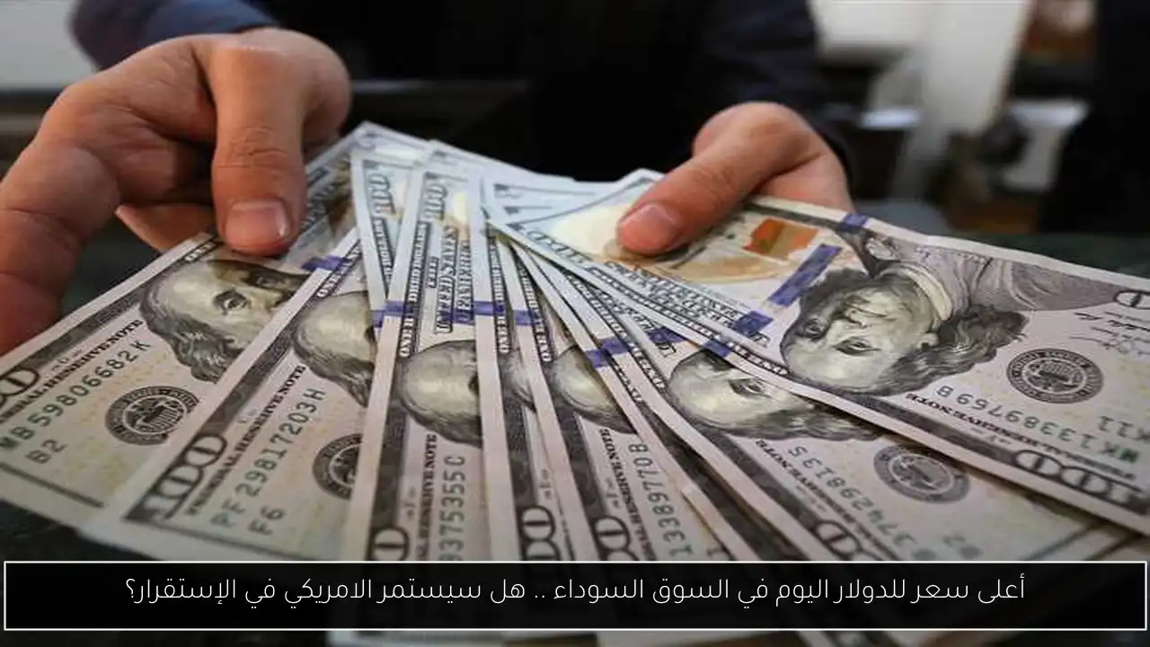 أعلى سعر للدولار اليوم في السوق السوداء .. هل سيستمر الامريكي في الإستقرار؟