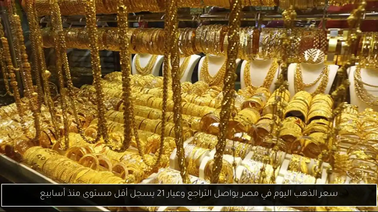 سعر الذهب اليوم في مصر يواصل التراجع وعيار 21 يسجل أقل مستوى منذ أسابيع