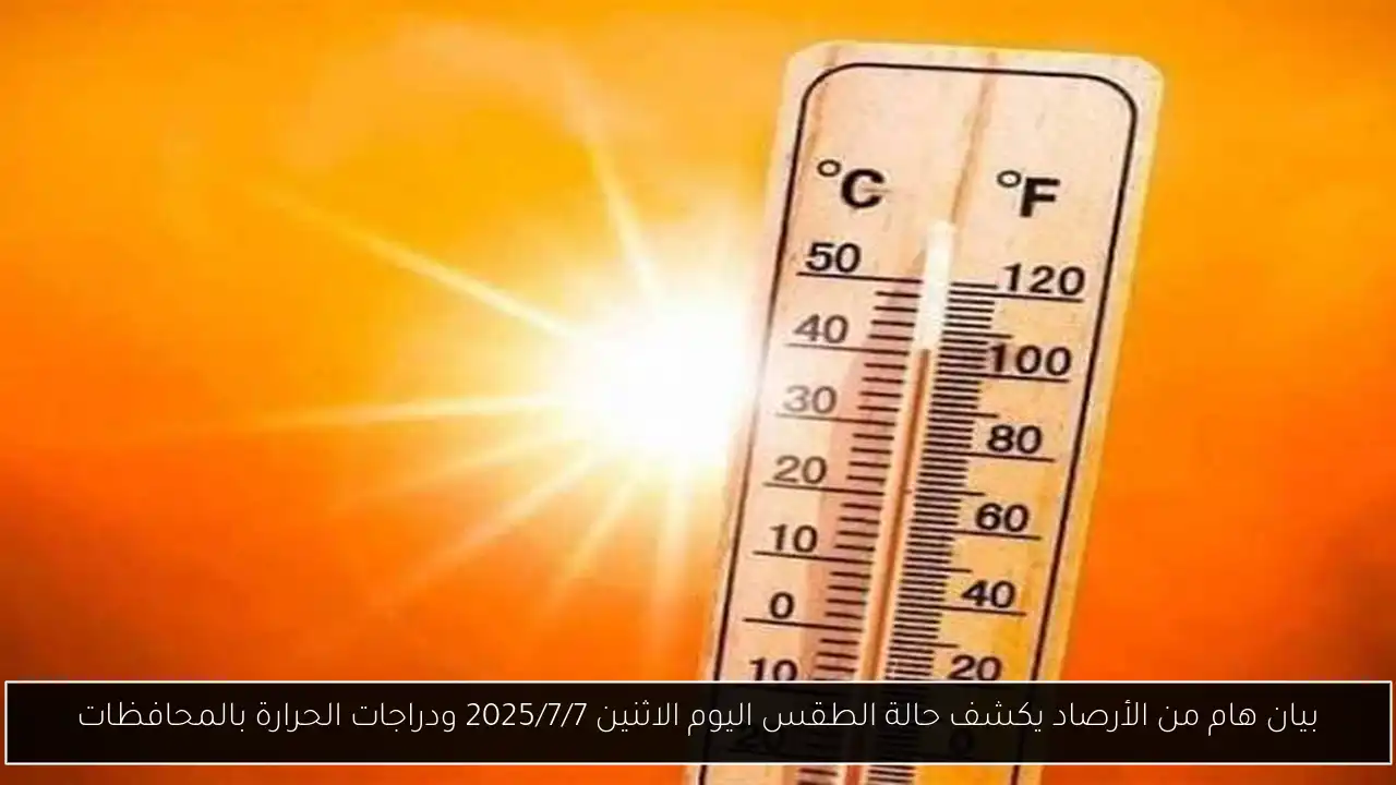 بيان هام من الأرصاد يكشف حالة الطقس اليوم الاثنين 2025/7/7 ودراجات الحرارة بالمحافظات