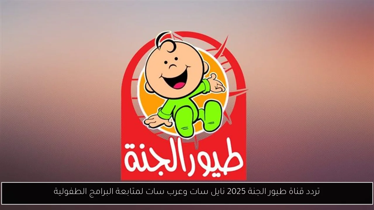 تردد قناة طيور الجنة 2025 نايل سات وعرب سات لمتابعة البرامج الطفولية
