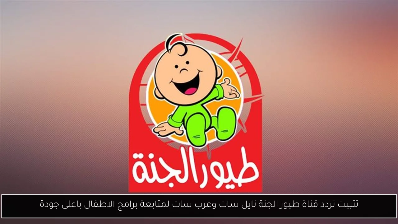 تثبيت تردد قناة طيور الجنة نايل سات وعرب سات لمتابعة برامج الاطفال باعلى جودة