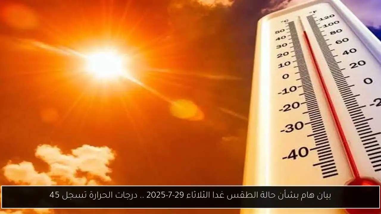 بيان هام بشأن حالة الطقس غدا الثلاثاء 29-7-2025 .. درجات الحرارة تسجل 45