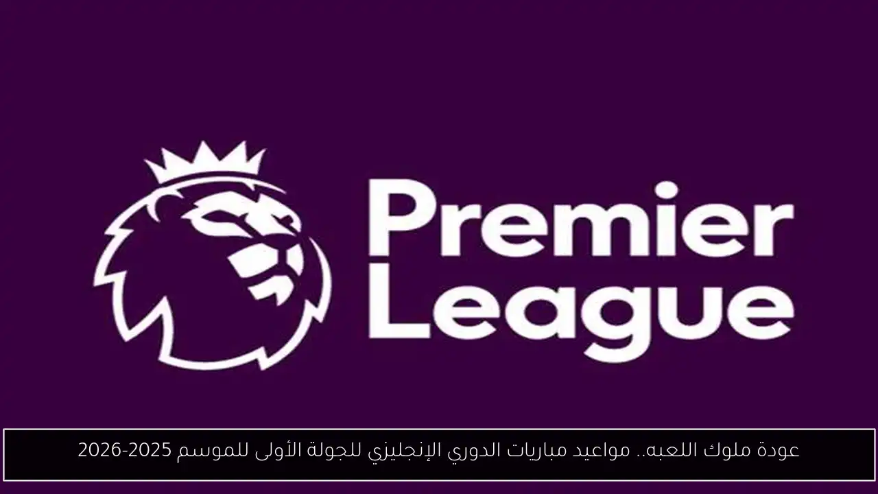 عودة ملوك اللعبه.. مواعيد مباريات الدوري الإنجليزي للجولة الأولى للموسم 2025-2026