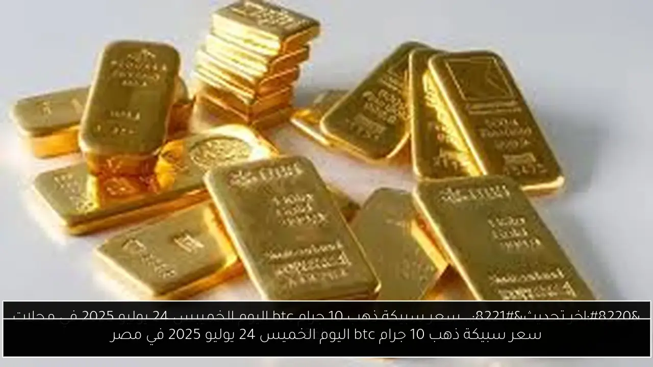 سعر سبيكة ذهب 10 جرام btc اليوم الخميس 24 يوليو 2025 في مصر