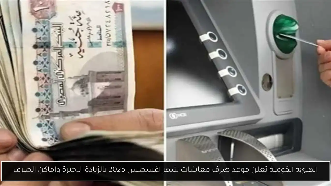 الهيئة القومية تعلن موعد صرف معاشات شهر اغسطس 2025 بالزيادة الاخيرة واماكن الصرف