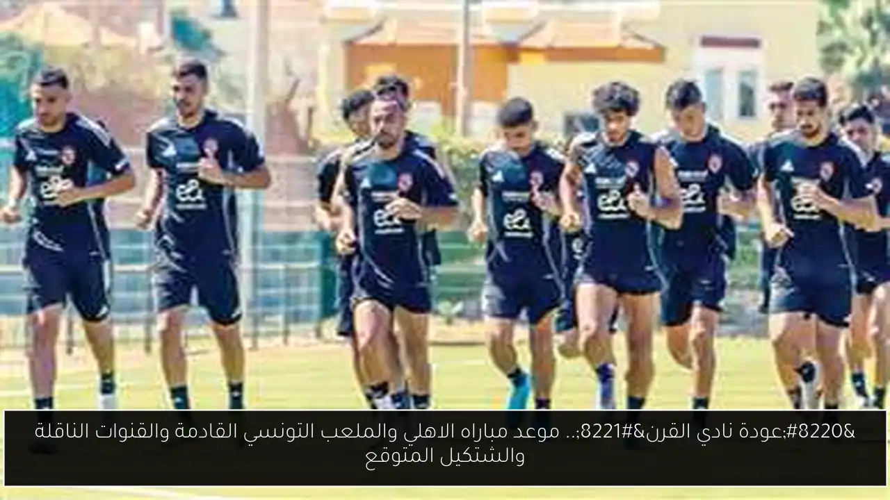 “عودة نادي القرن”.. موعد مباراه الاهلي والملعب التونسي القادمة والقنوات الناقلة والشتكيل المتوقع