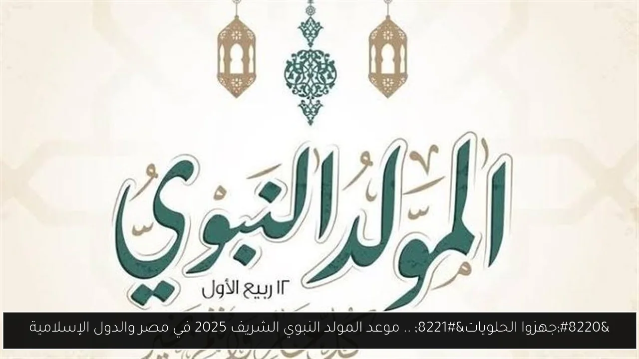 “جهزوا الحلويات” .. موعد المولد النبوي الشريف 2025 في مصر والدول الإسلامية