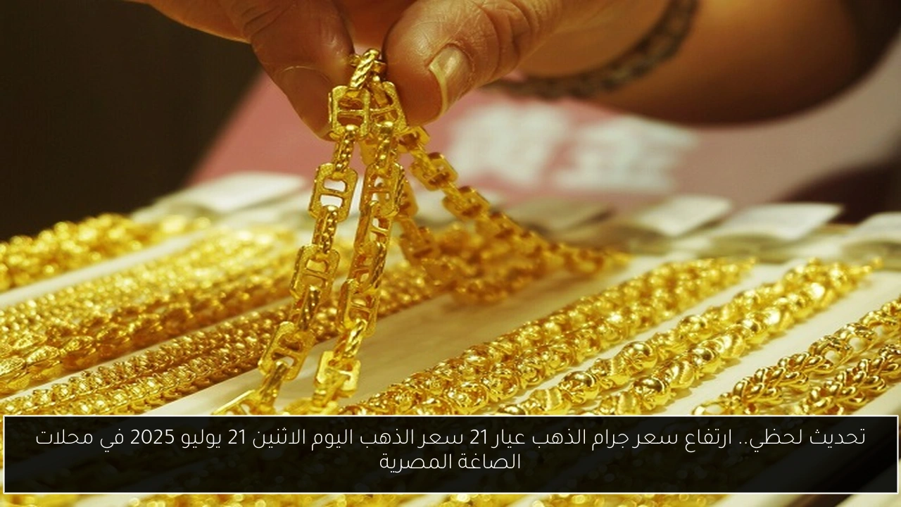 تحديث لحظي.. ارتفاع سعر جرام الذهب عيار 21 سعر الذهب اليوم الاثنين 21 يوليو 2025 في محلات الصاغة المصرية
