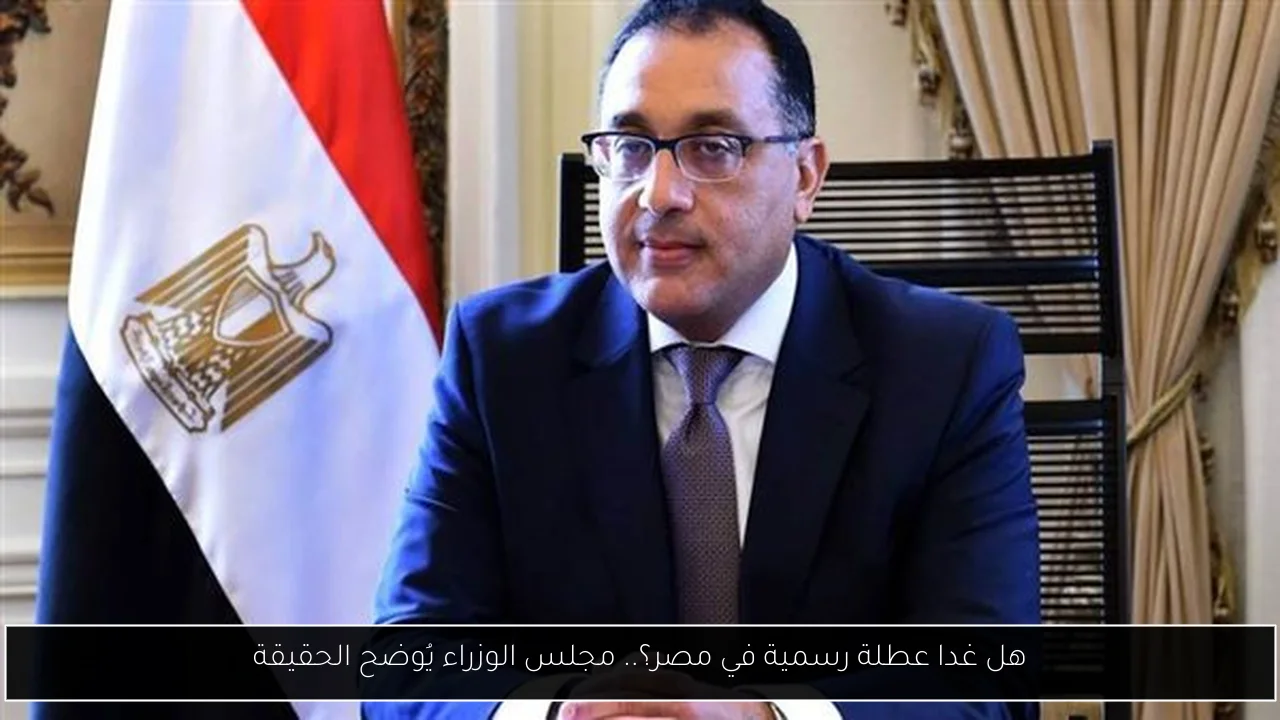 هل غدا عطلة رسمية في مصر؟.. مجلس الوزراء يُوضح الحقيقة