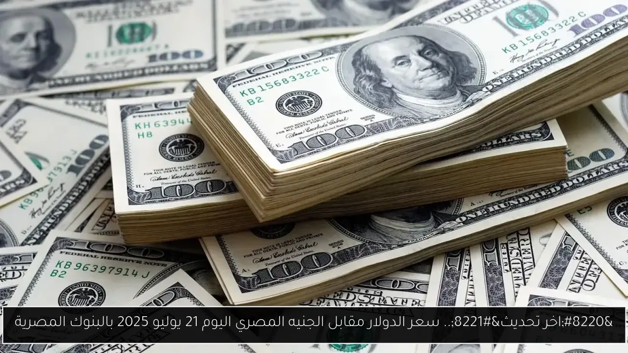 “اخر تحديث”.. سعر الدولار مقابل الجنيه المصري اليوم 21 يوليو 2025 بالبنوك المصرية