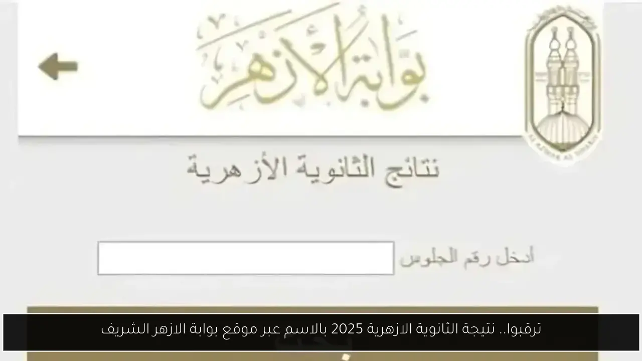 ترقبوا.. نتيجة الثانوية الازهرية 2025 بالاسم عبر موقع بوابة الازهر الشريف