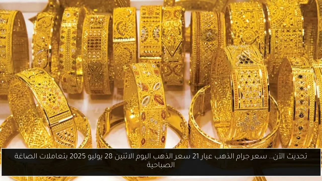 تحديث الآن.. سعر جرام الذهب عيار 21 سعر الذهب اليوم الاثنين 28 يوليو 2025 بتعاملات الصاغة الصباحية