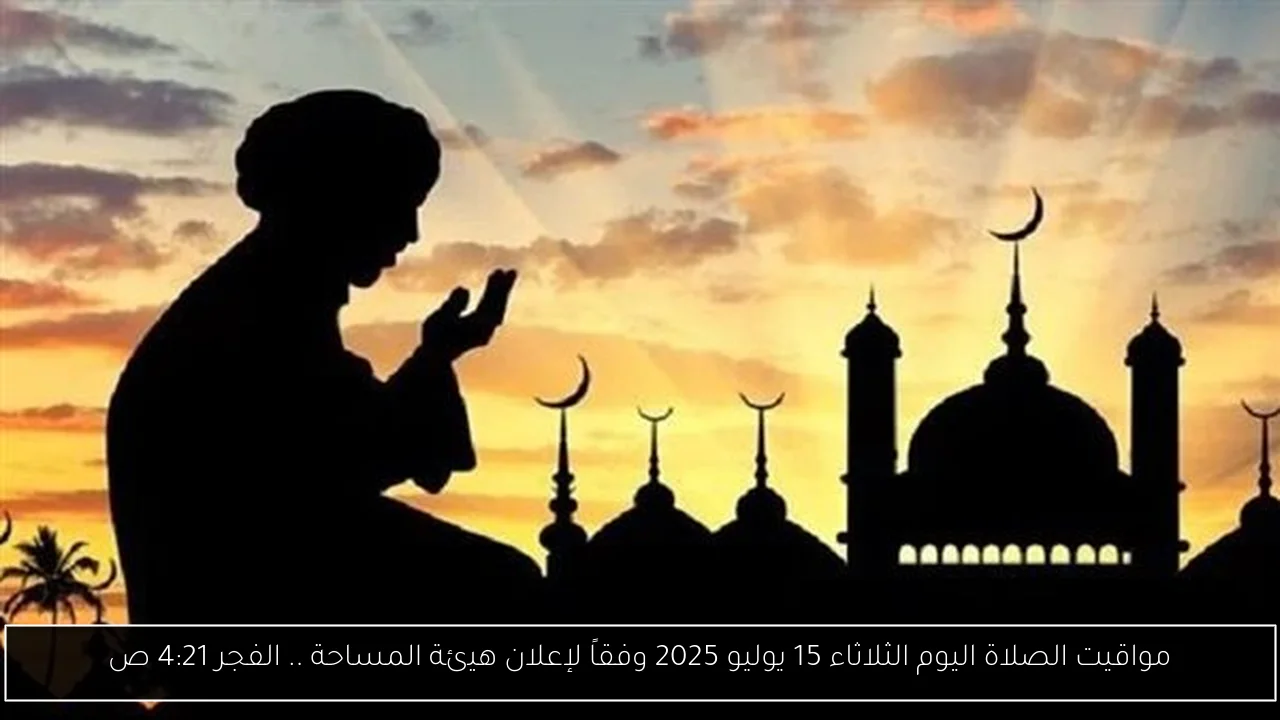 مواقيت الصلاة اليوم الثلاثاء 15 يوليو 2025 وفقاً لإعلان هيئة المساحة .. الفجر 4:21 ص