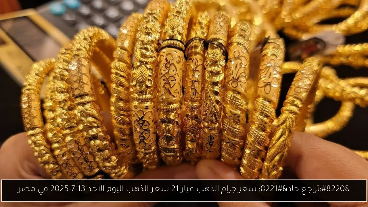 “تراجع حاد” سعر جرام الذهب عيار 21 سعر الذهب اليوم الاحد 13-7-2025 في مصر