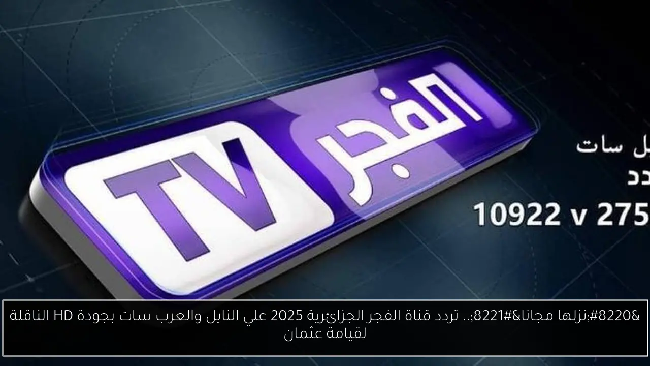 “نزلها مجانا”.. تردد قناة الفجر الجزائرية 2025 علي النايل والعرب سات بجودة HD الناقلة لقيامة عثمان