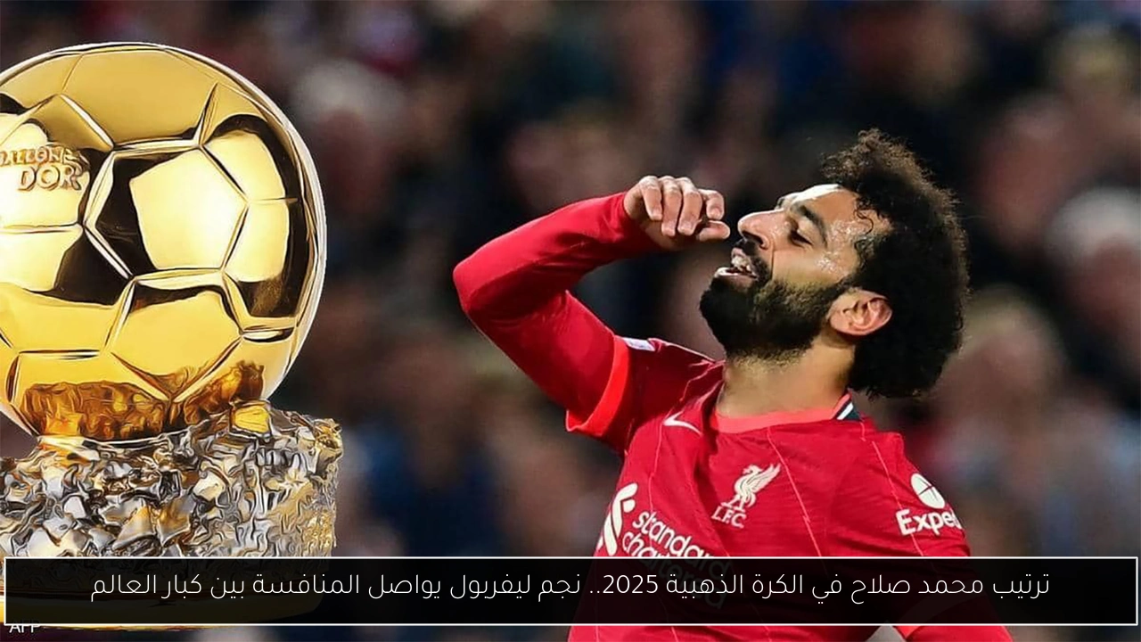 ترتيب محمد صلاح في الكرة الذهبية 2025.. نجم ليفربول يواصل المنافسة بين كبار العالم