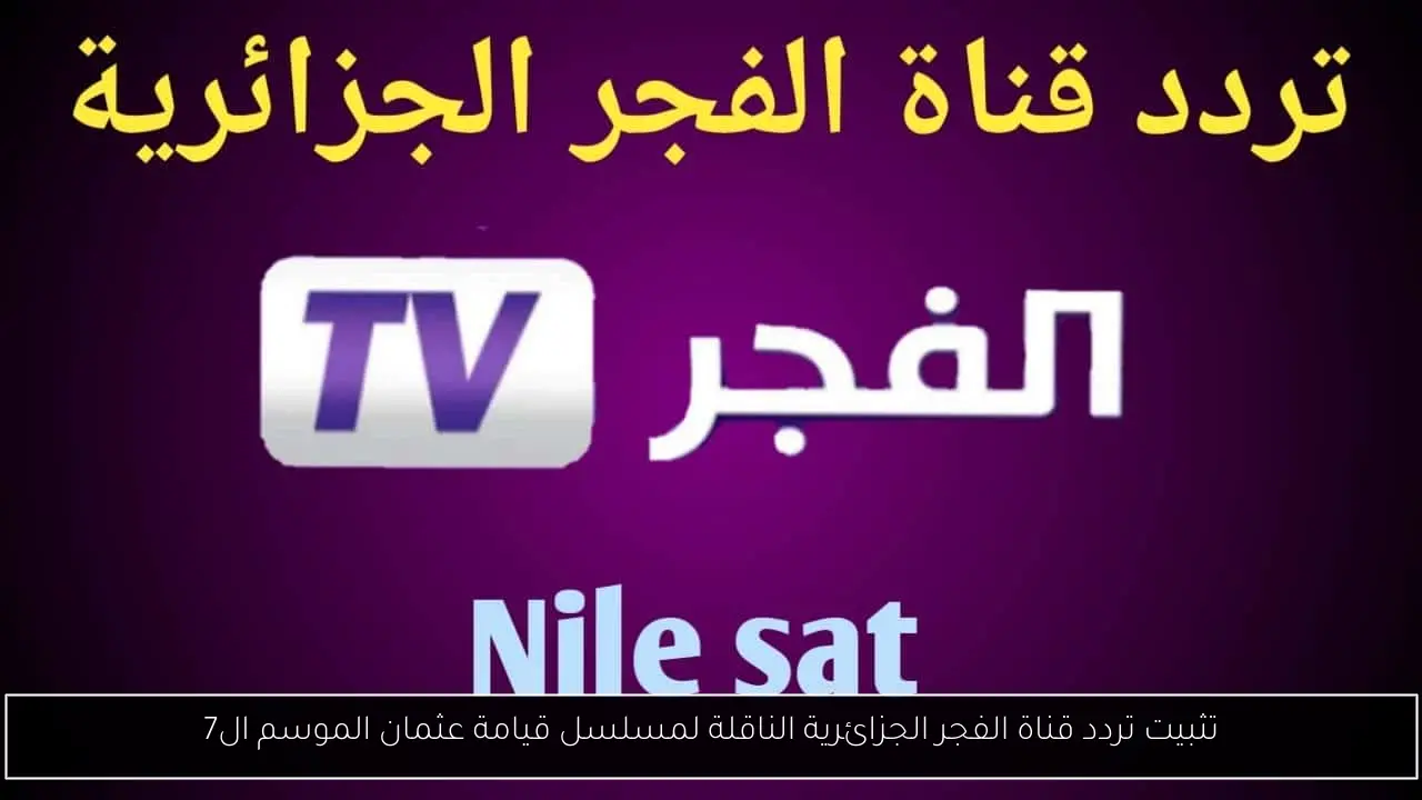 تثبيت تردد قناة الفجر الجزائرية الناقلة لمسلسل قيامة عثمان الموسم ال7