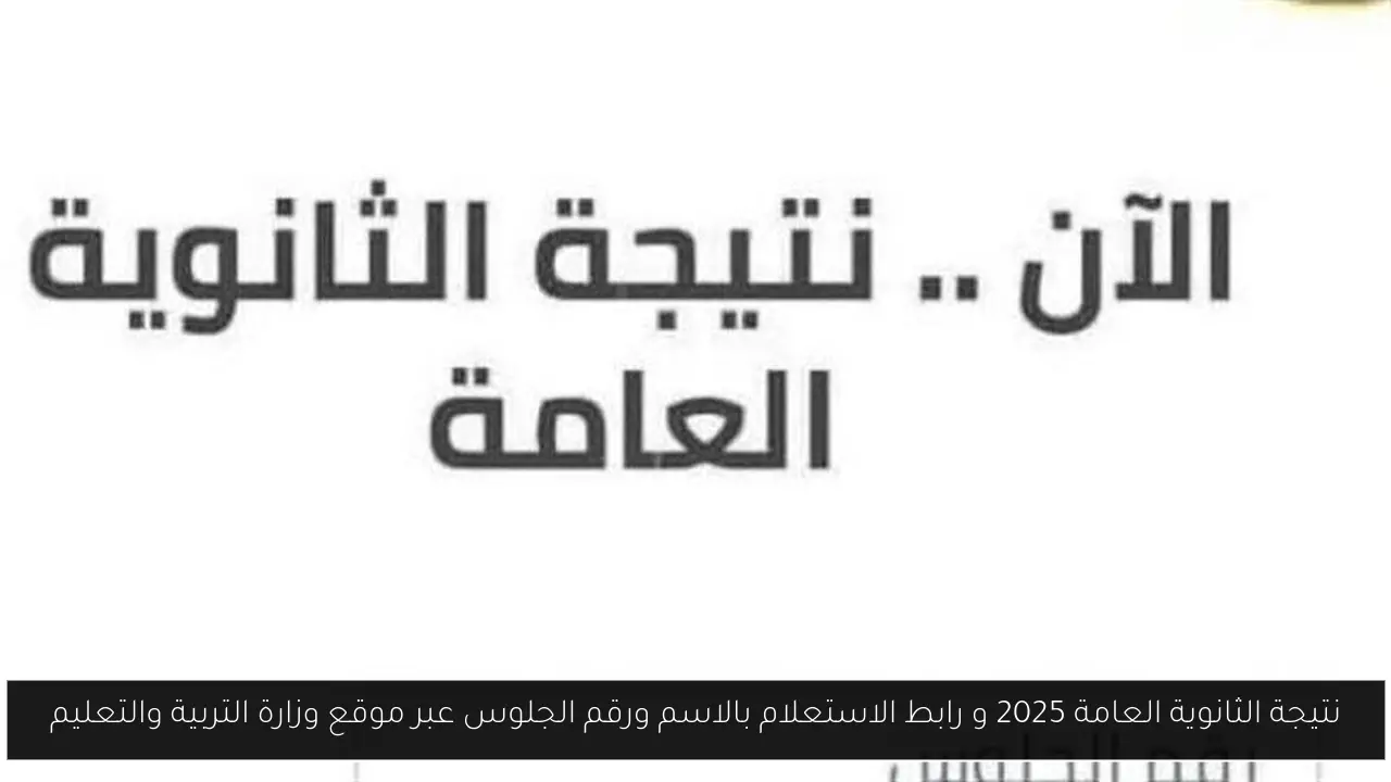 نتيجة الثانوية العامة 2025 و رابط الاستعلام بالاسم ورقم الجلوس عبر موقع وزارة التربية والتعليم