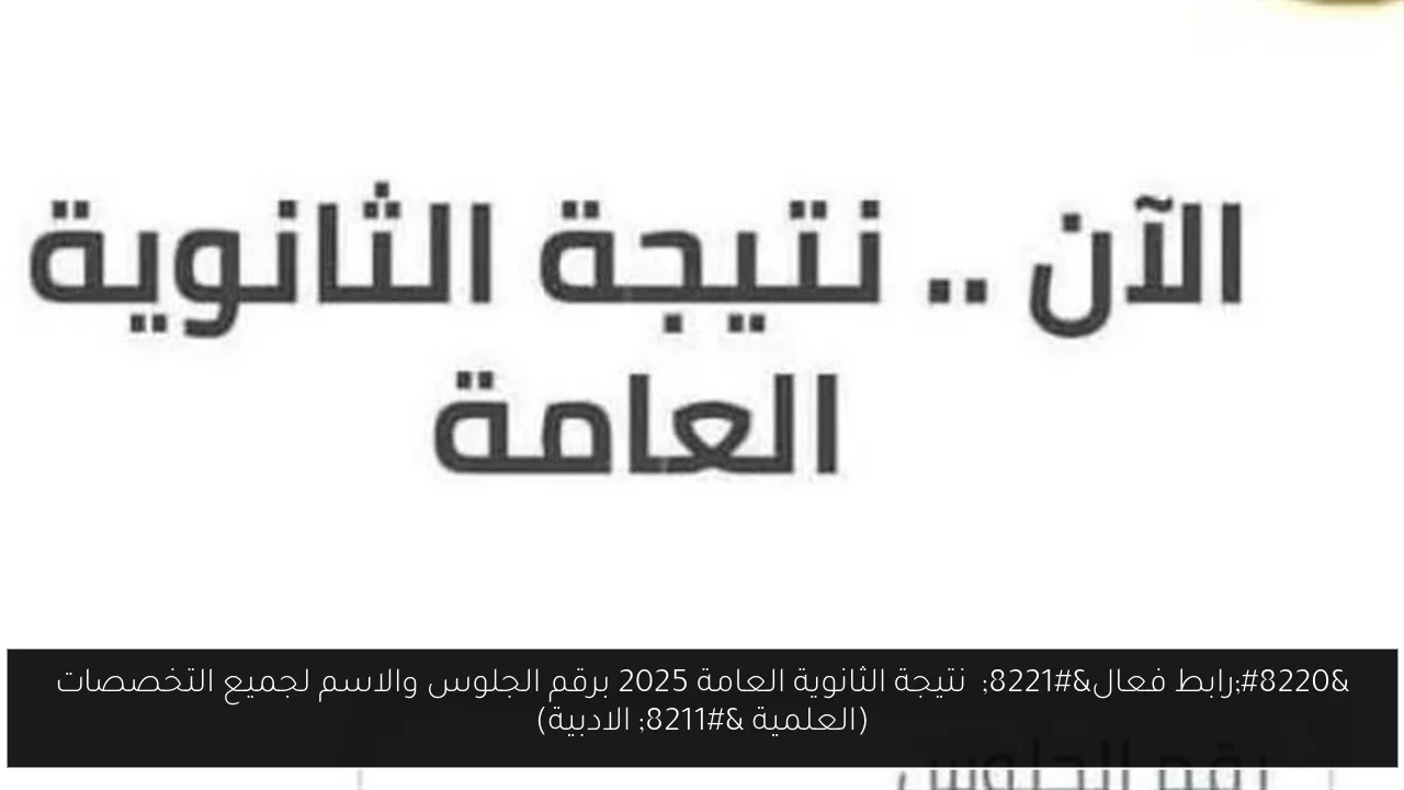 “رابط فعال”  نتيجة الثانوية العامة 2025 برقم الجلوس والاسم لجميع التخصصات (العلمية – الادبية)