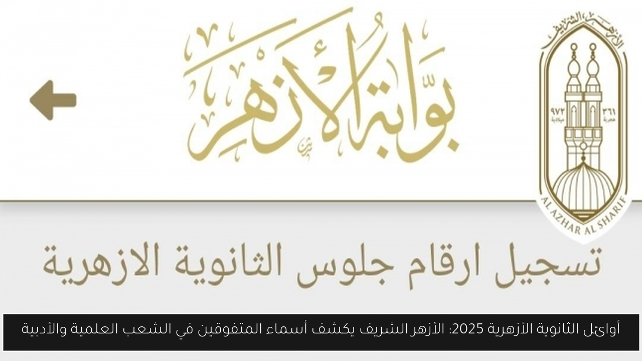 أوائل الثانوية الأزهرية 2025: الأزهر الشريف يكشف أسماء المتفوقين في الشعب العلمية والأدبية