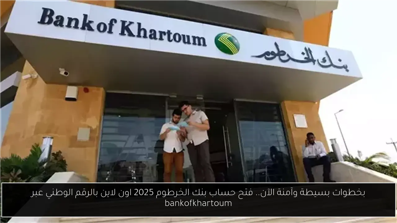 بخطوات بسيطة وآمنة الآن.. فتح حساب بنك الخرطوم 2025 اون لاين بالرقم الوطني عبر bankofkhartoum