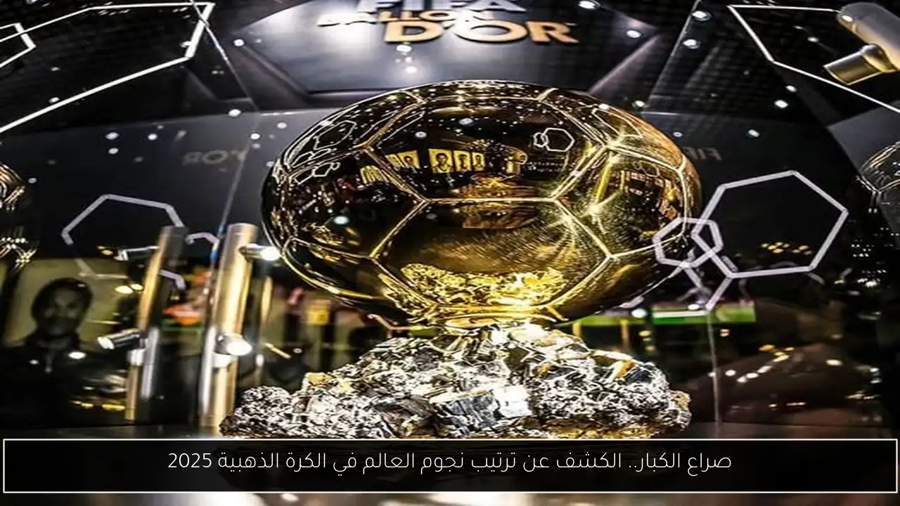 صراع الكبار.. الكشف عن ترتيب نجوم العالم في الكرة الذهبية 2025