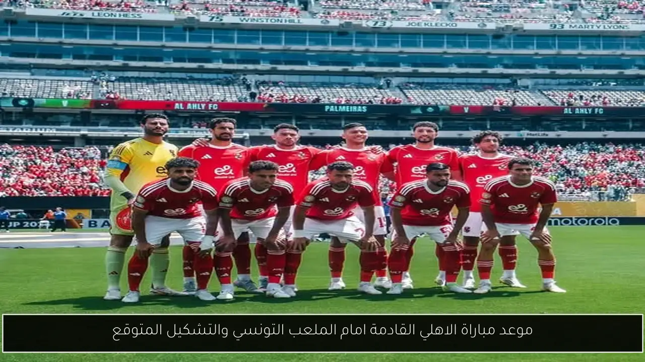 موعد مباراة الاهلي القادمة امام الملعب التونسي والتشكيل المتوقع