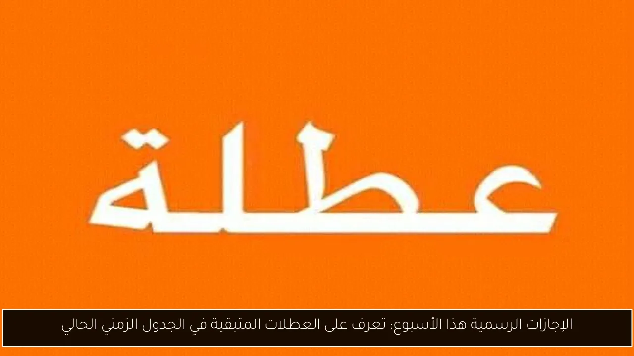 الإجازات الرسمية هذا الأسبوع: تعرف على العطلات المتبقية في الجدول الزمني الحالي