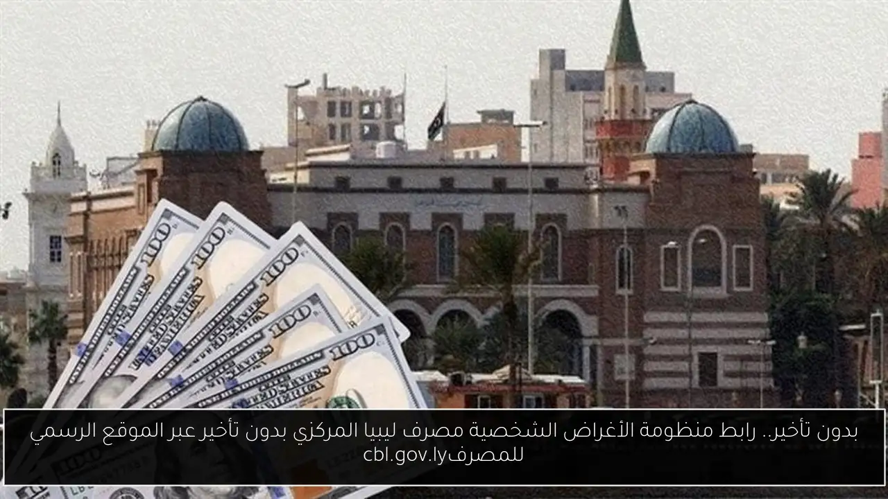 بدون تأخير.. رابط منظومة الأغراض الشخصية مصرف ليبيا المركزي بدون تأخير عبر الموقع الرسمي للمصرفcbl.gov.ly
