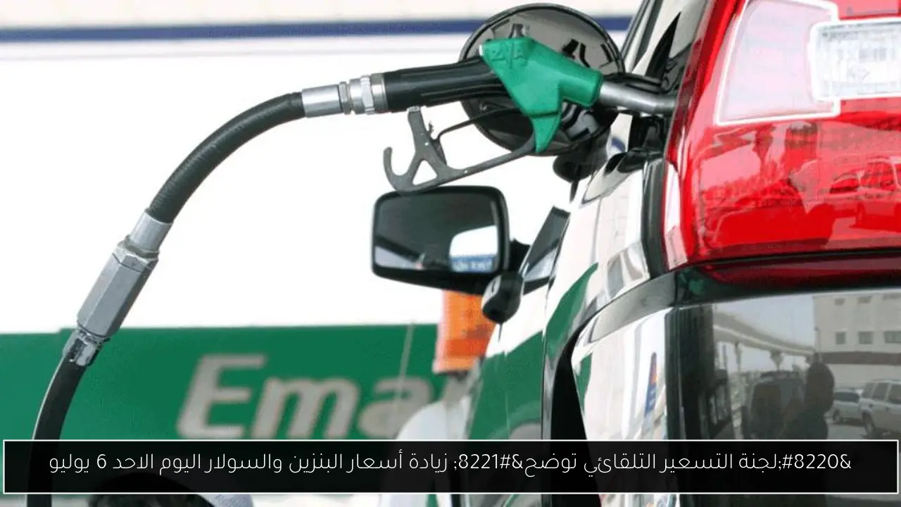 “لجنة التسعير التلقائي توضح” زيادة أسعار البنزين والسولار اليوم الاحد 6 يوليو