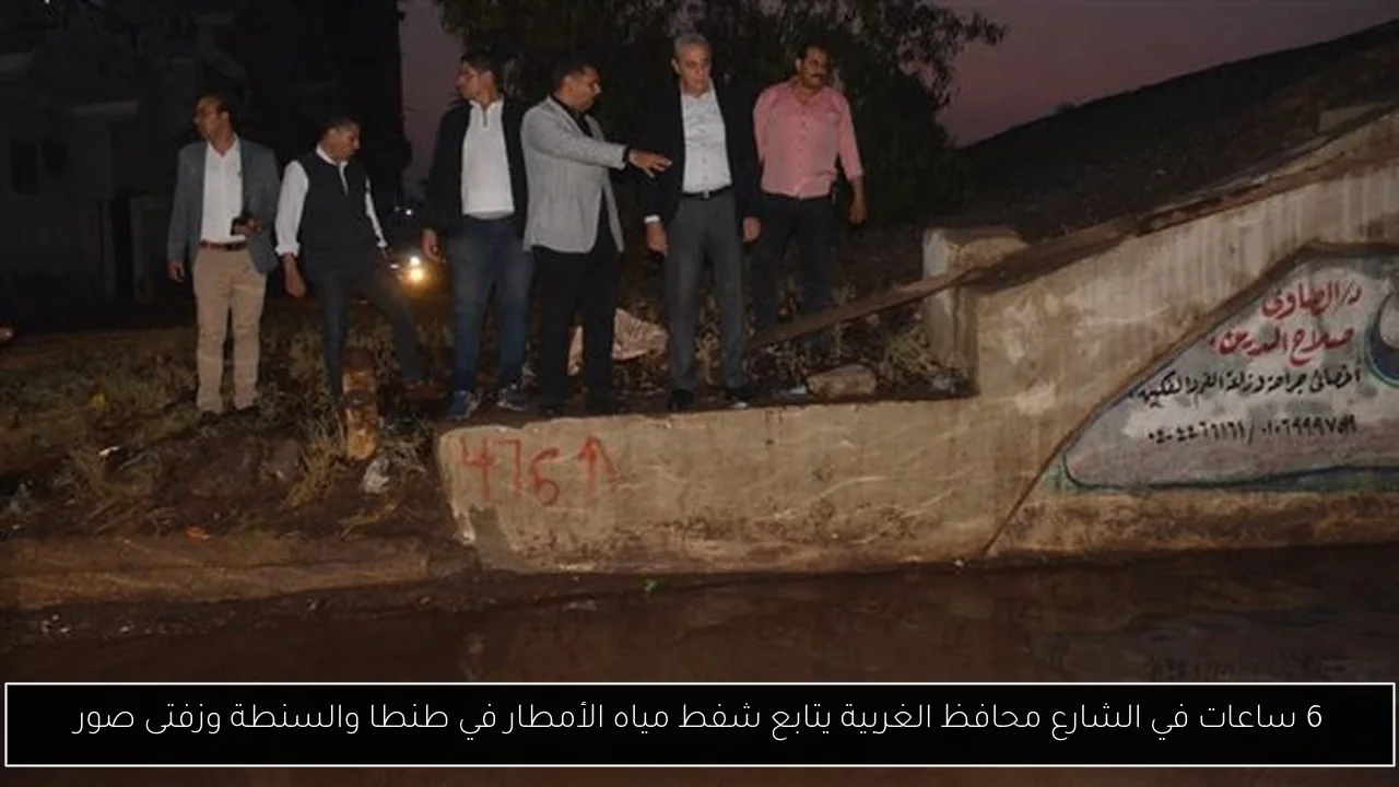 6 ساعات في الشارع محافظ الغربية يتابع شفط مياه الأمطار في طنطا والسنطة وزفتى صور