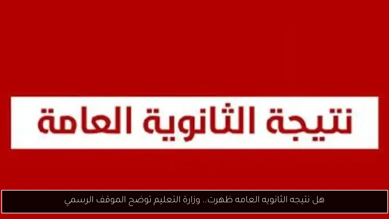هل نتيجه الثانويه العامه ظهرت.. وزارة التعليم توضح الموقف الرسمي