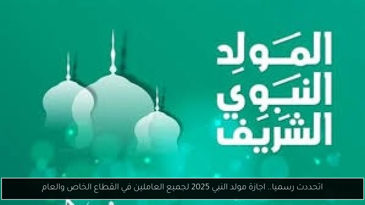 اتحددت رسميا.. اجازة مولد النبي 2025 لجميع العاملين في القطاع الخاص والعام