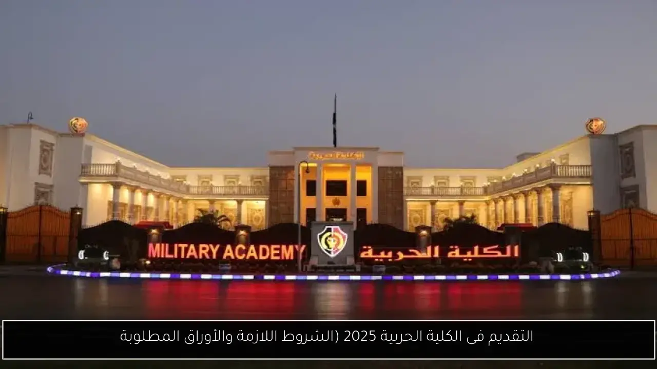 موعد سحب ملف التقديم فى الكلية الحربية 2025 للالتحاق بالمدارس العسكرية (الشروط اللازمة والأوراق المطلوبة)
