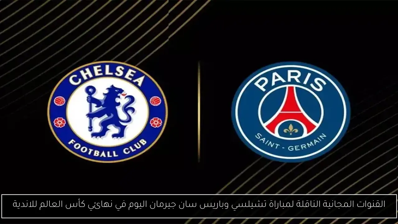 القنوات المجانية الناقلة لمباراة تشيلسي وباريس سان جيرمان اليوم في نهائي كأس العالم للاندية