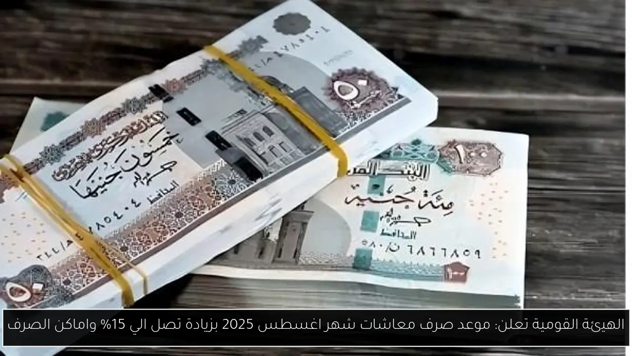 الهيئة القومية تعلن: موعد صرف معاشات شهر اغسطس 2025 بزيادة تصل الي 15% واماكن الصرف