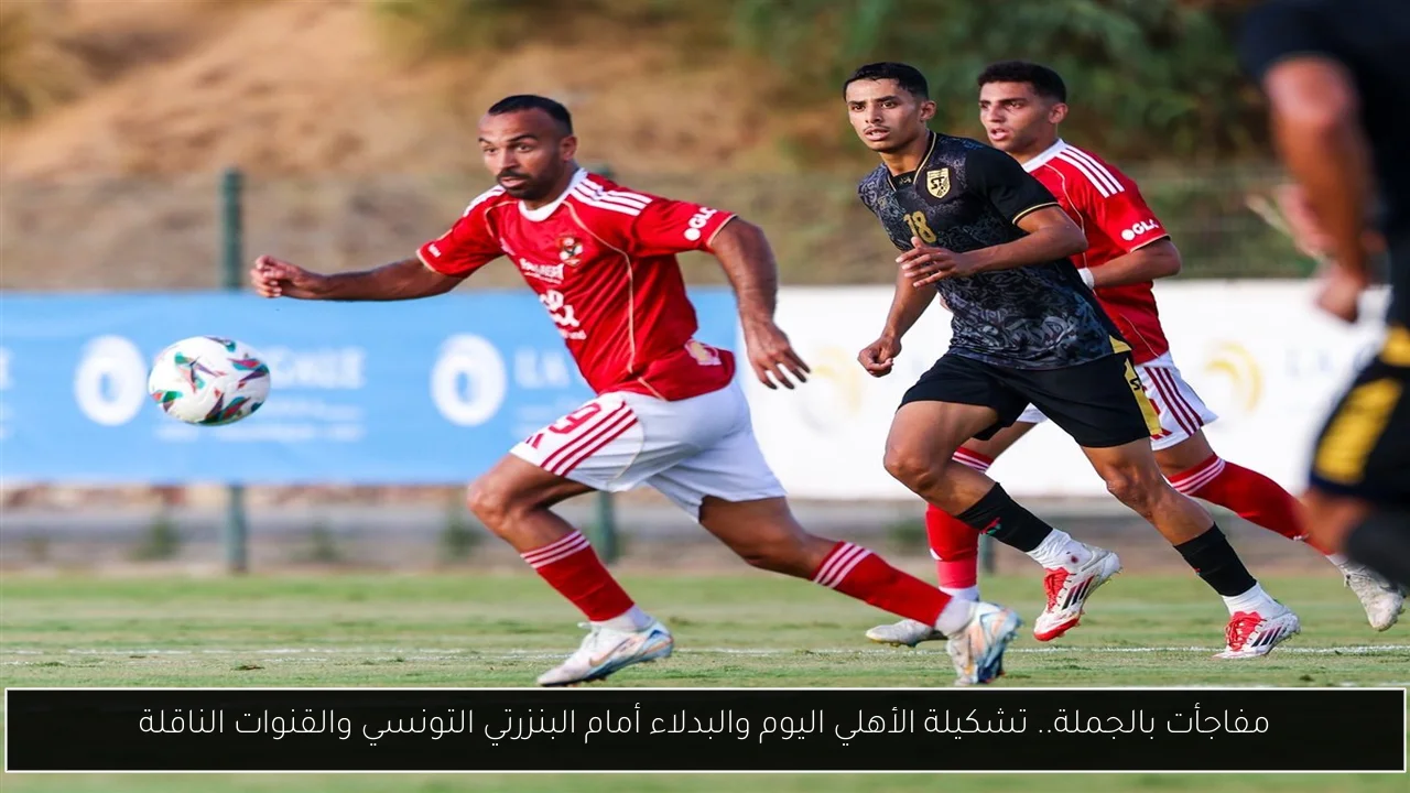 مفاجأت بالجملة.. تشكيلة الأهلي اليوم والبدلاء أمام البنزرتي التونسي والقنوات الناقلة