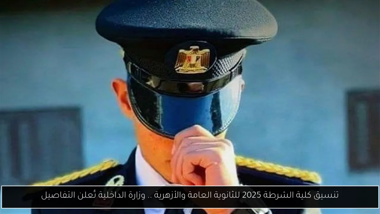 تنسيق كلية الشرطة 2025 للثانوية العامة والأزهرية .. وزارة الداخلية تُعلن التفاصيل