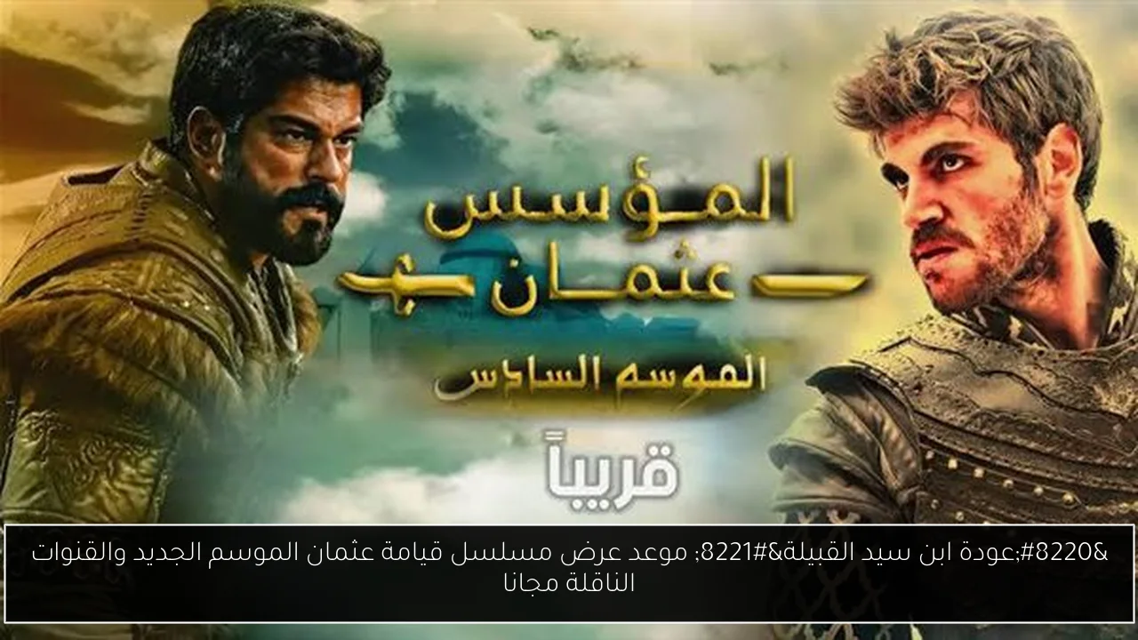 “عودة ابن سيد القبيلة” موعد عرض مسلسل قيامة عثمان الموسم الجديد والقنوات الناقلة مجانا